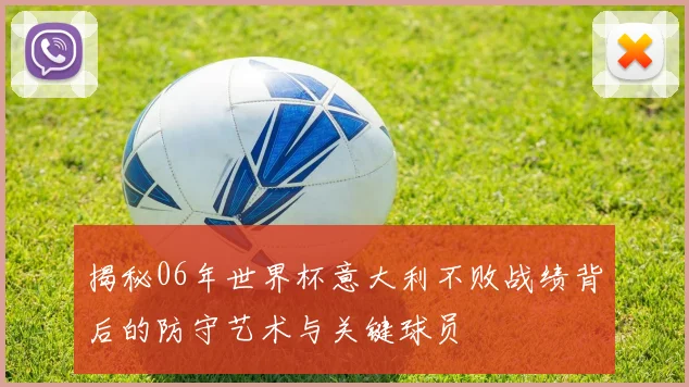 揭秘06年世界杯意大利不败战绩背后的防守艺术与关键球员