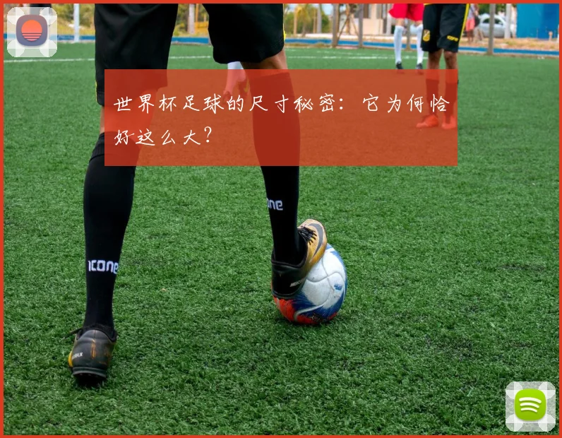 世界杯足球的尺寸秘密：它为何恰好这么大？