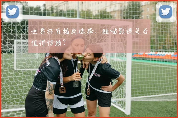世界杯直播新选择：酷喵影视是否值得信赖？