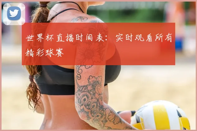 世界杯直播时间表：实时观看所有精彩球赛