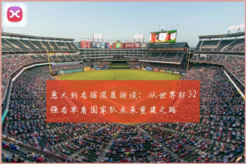意大利名宿深度访谈:从世界杯32强名单看国家队未来重建之路