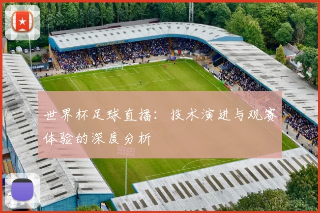 世界杯足球直播：技术演进与观赛体验的深度分析