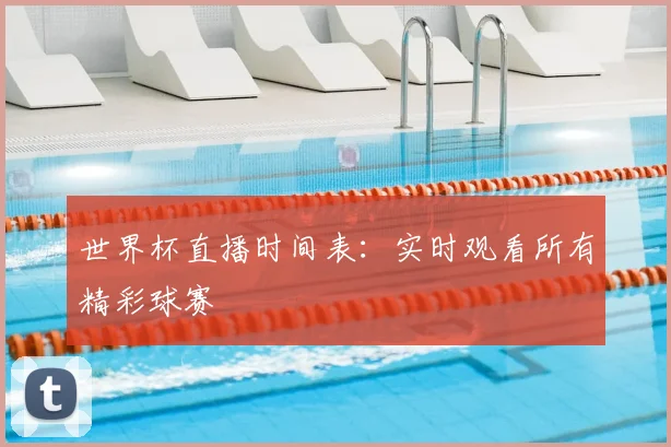 世界杯直播时间表：实时观看所有精彩球赛