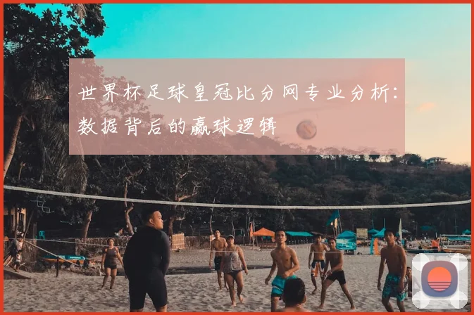 世界杯足球皇冠比分网专业分析：数据背后的赢球逻辑
