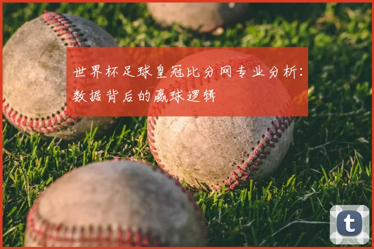 世界杯足球皇冠比分网专业分析：数据背后的赢球逻辑