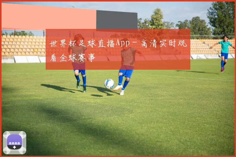 世界杯足球直播App - 高清实时观看全球赛事