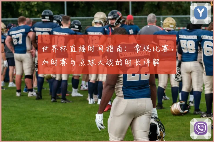 世界杯直播时间指南：常规比赛、加时赛与点球大战的时长详解