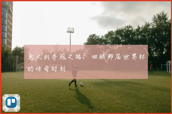 意大利夺冠之路:回顾那届世界杯的传奇时刻
