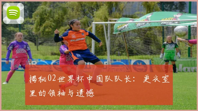揭秘02世界杯中国队队长：更衣室里的领袖与遗憾