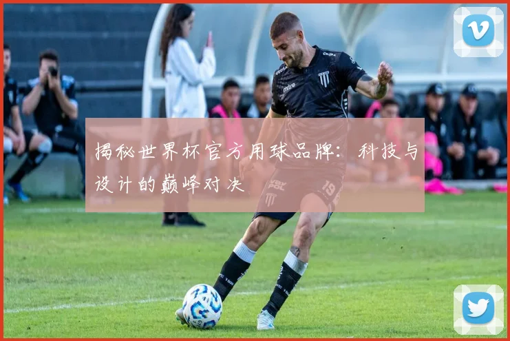 揭秘世界杯官方用球品牌：科技与设计的巅峰对决